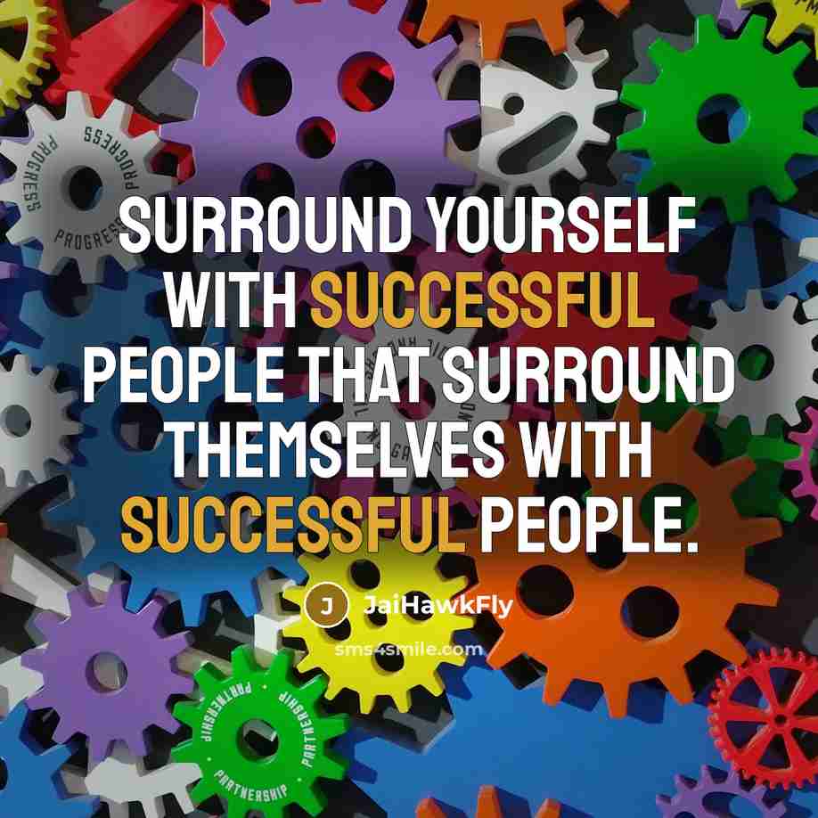 “Surround yourself with successful people that surround themselves with successful people.” quote by JaiHawkFly