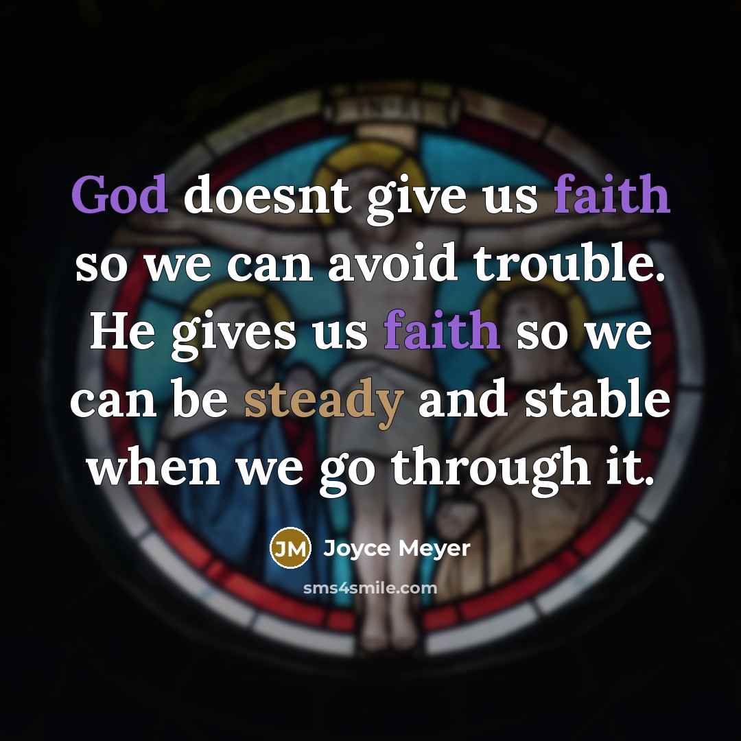 “God doesnt give us faith so we can avoid trouble. He gives us faith so we can be steady and stable when we go through it.” quote by Joyce Meyer