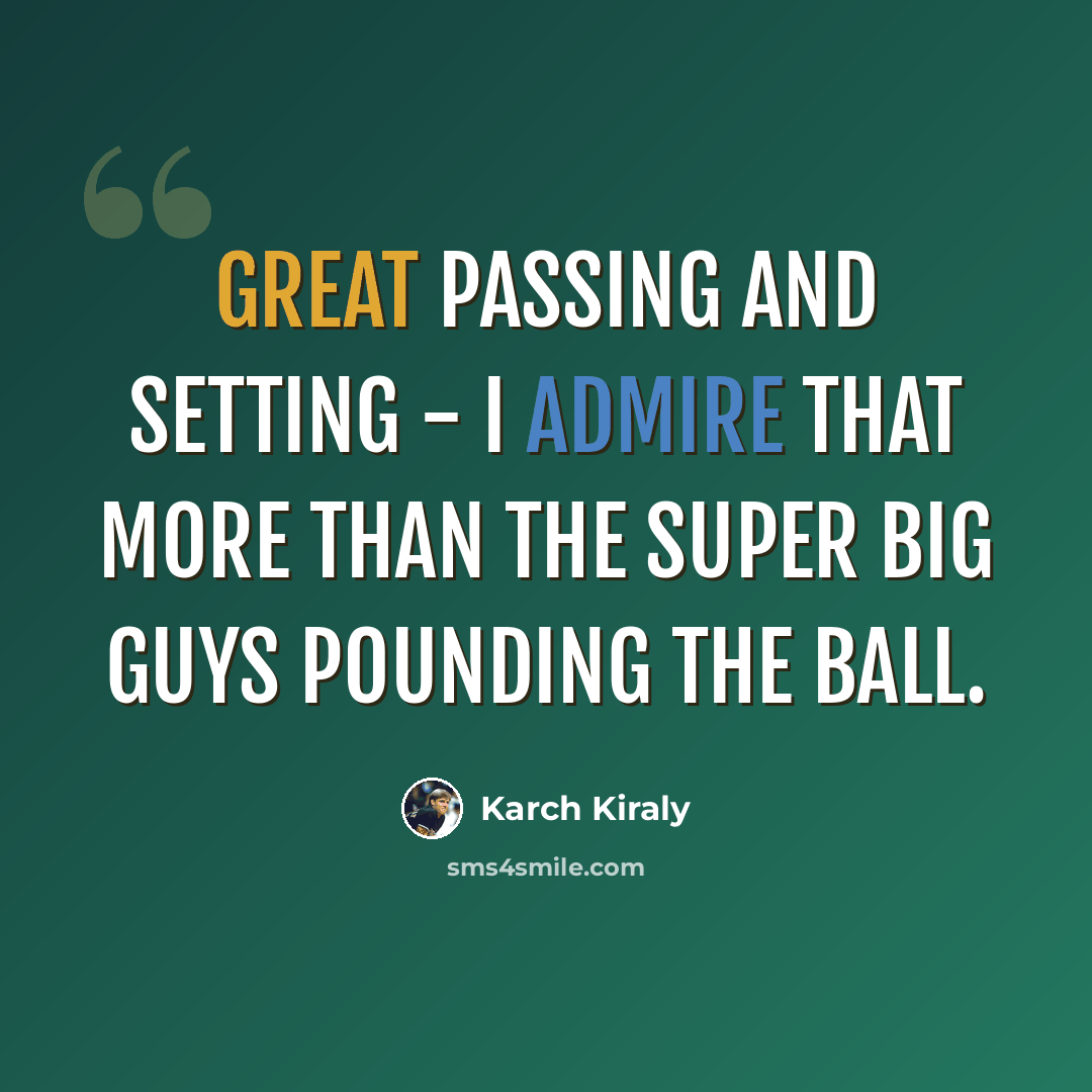 “Great passing and setting - I admire that more than the super big guys pounding the ball.” quote by Karch Kiraly