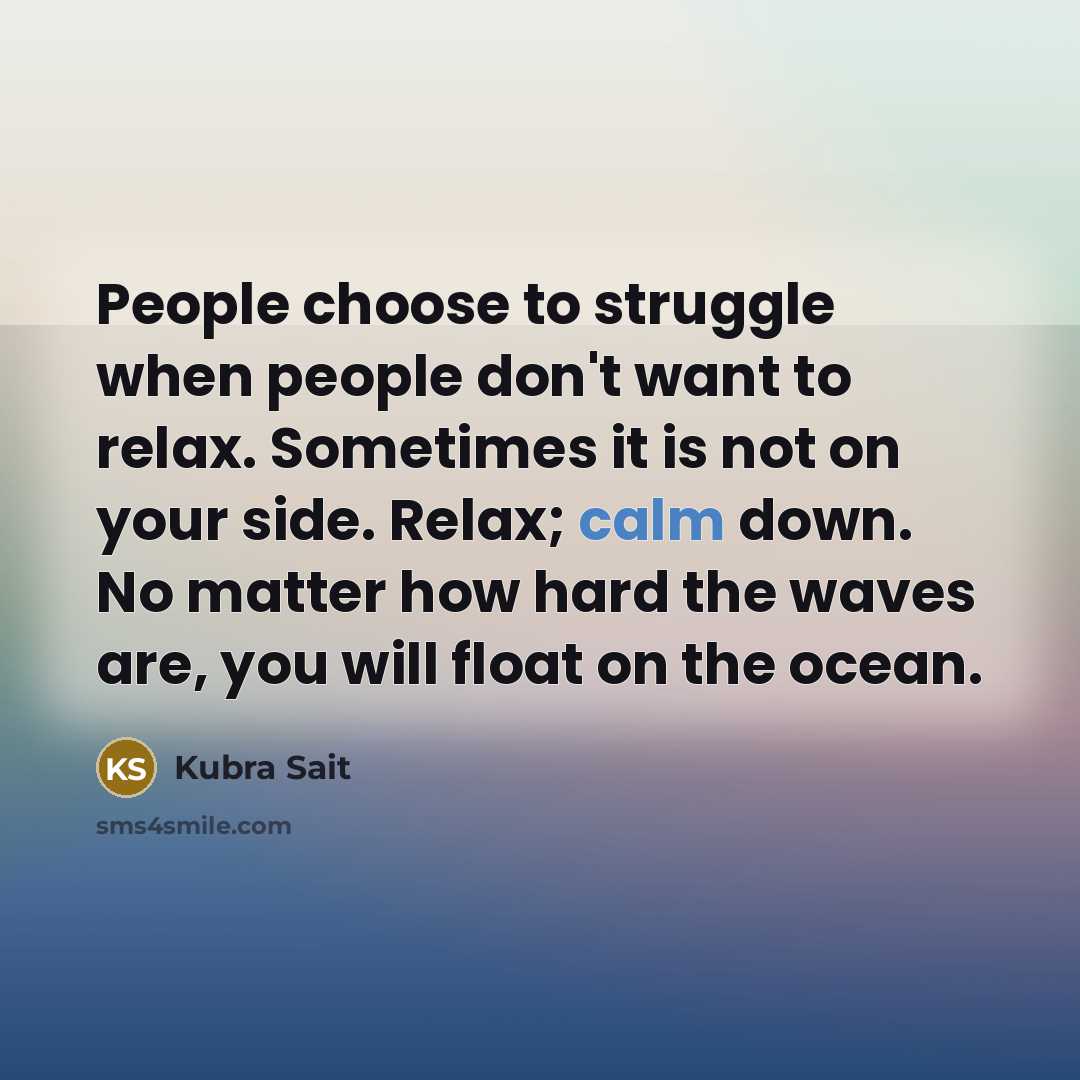 “People choose to struggle when people don't want to relax. Sometimes it is not on your side. Relax; calm down. No matter how hard the waves are, you will float on the ocean.” quote by Kubra Sait