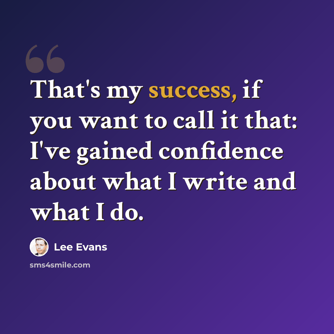 “That's my success, if you want to call it that: I've gained confidence about what I write and what I do.” quote by Lee Evans