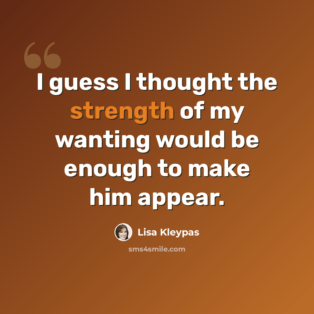 “I guess I thought the strength of my wanting would be enough to make him appear.” quote by Lisa Kleypas