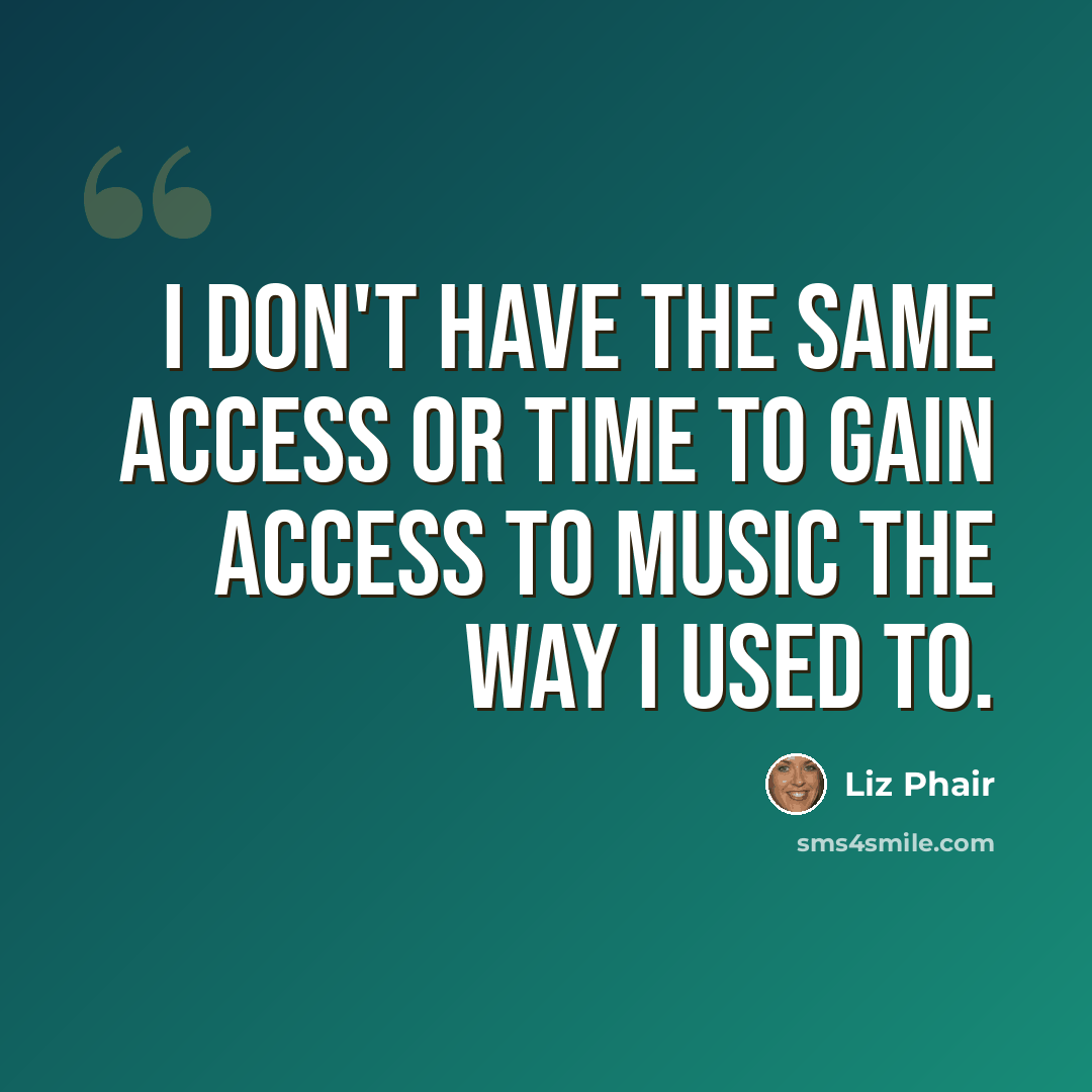 “I don't have the same access or time to gain access to music the way I used to.” quote by Liz Phair