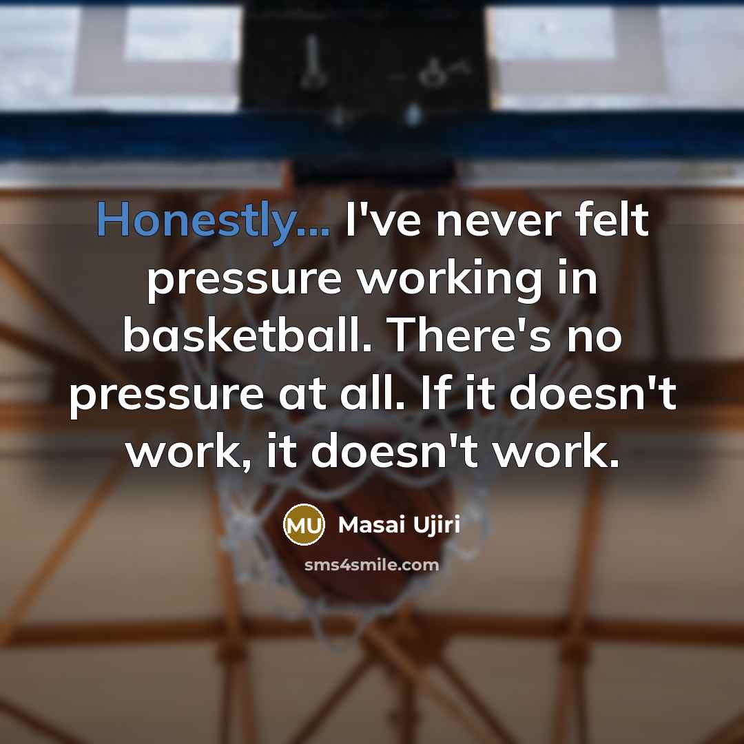 “Honestly... I've never felt pressure working in basketball. There's no pressure at all. If it doesn't work, it doesn't work.” quote by Masai Ujiri