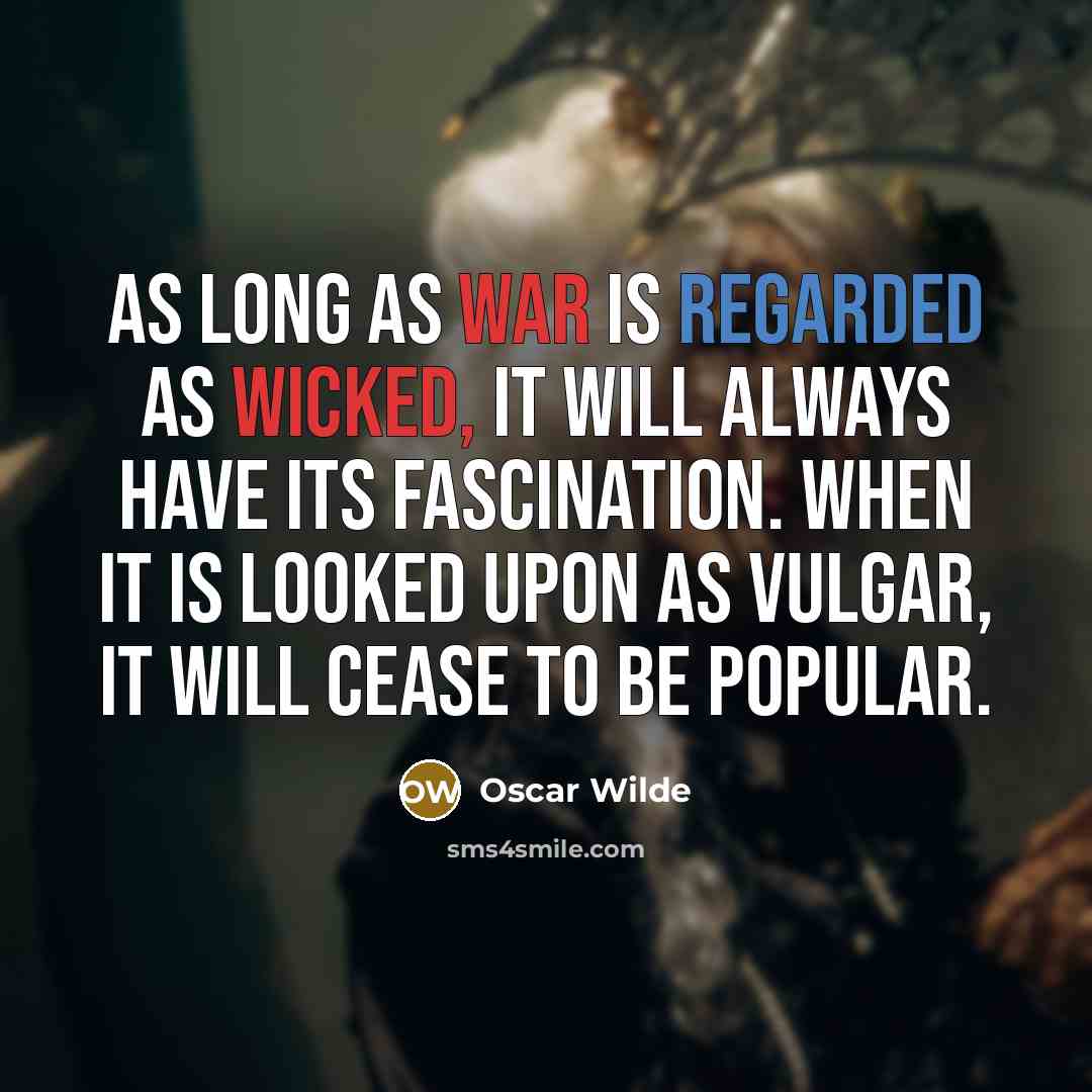 “As long as war is regarded as wicked, it will always have its fascination. When it is looked upon as vulgar, it will cease to be popular.” quote by Oscar Wilde