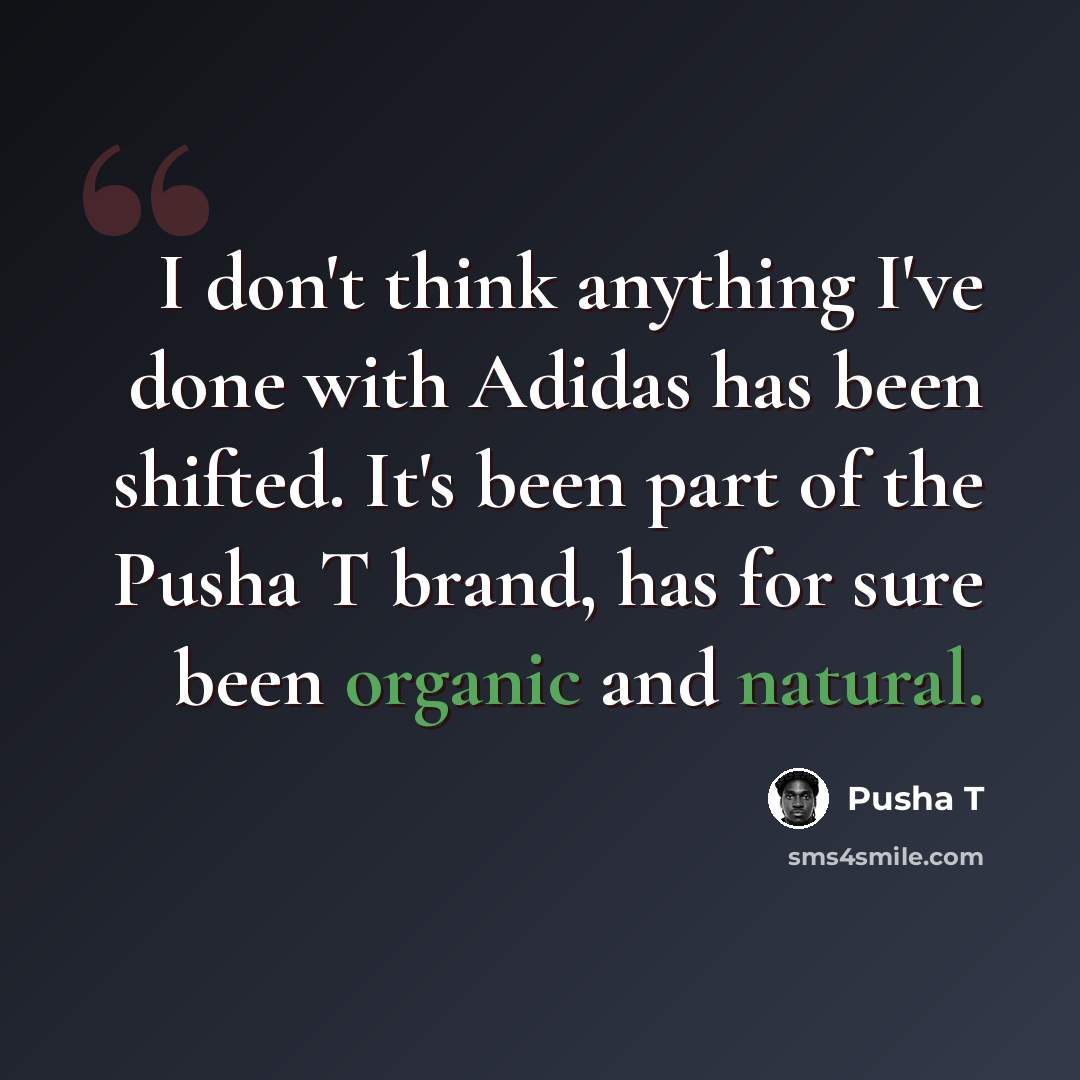 “I don't think anything I've done with Adidas has been shifted. It's been part of the Pusha T brand, has for sure been organic and natural.” quote by Pusha T