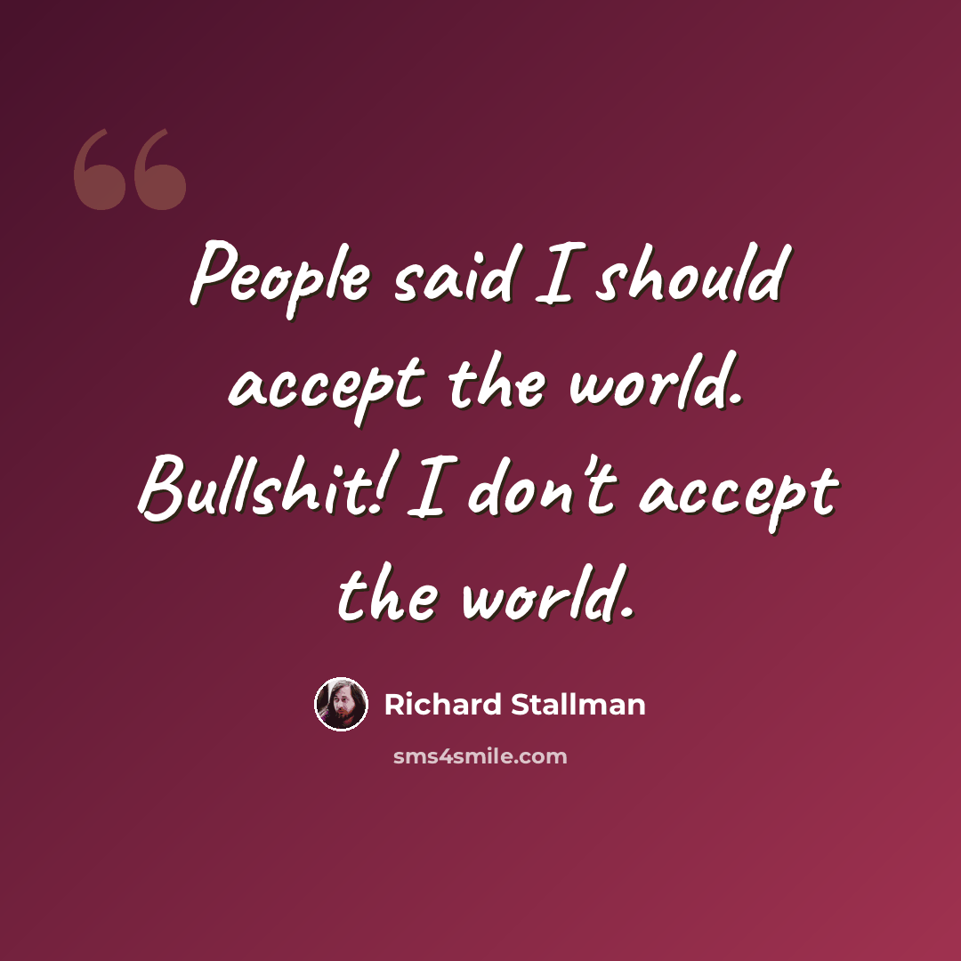 “People said I should accept the world. Bullshit! I don't accept the world.” quote by Richard Stallman