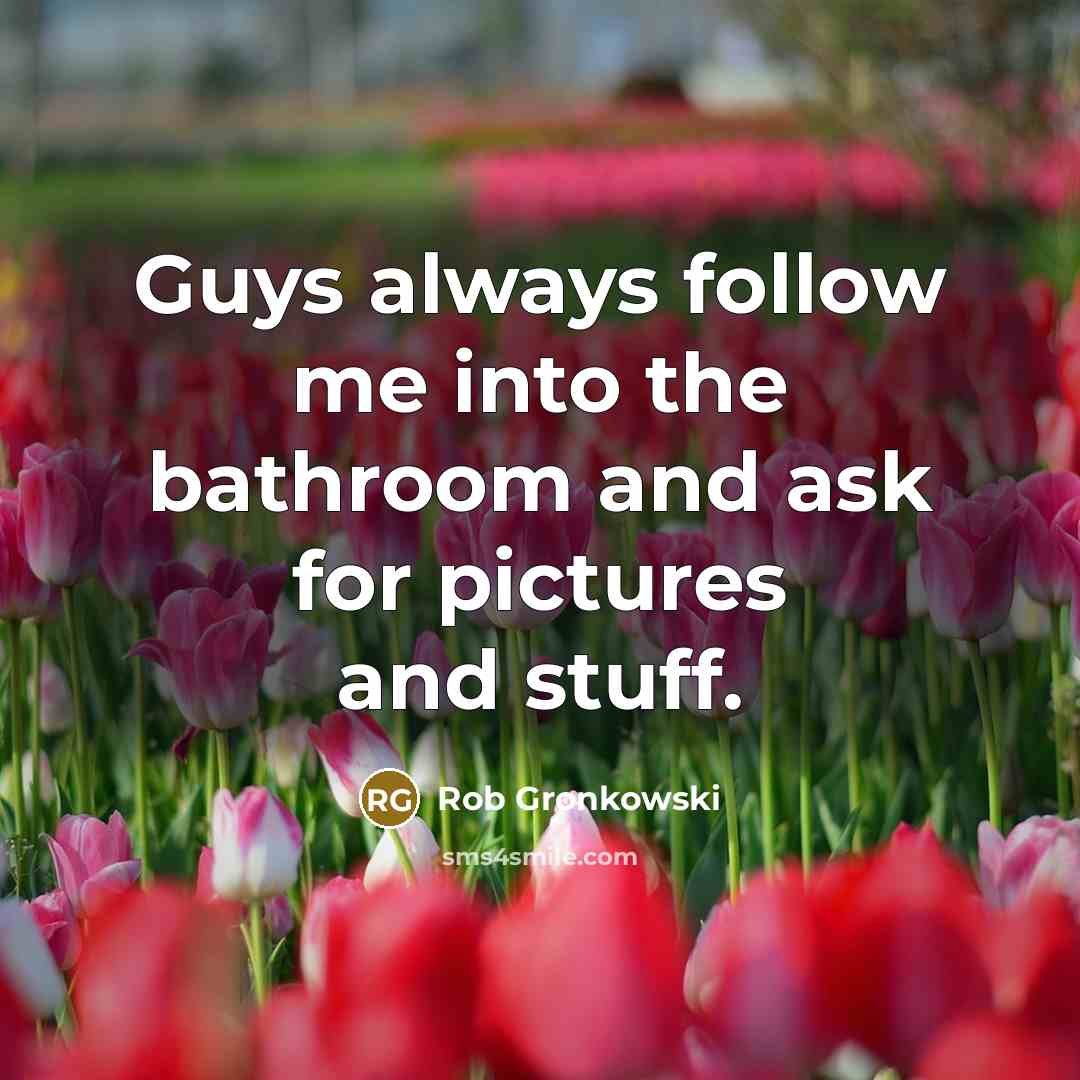 “Guys always follow me into the bathroom and ask for pictures and stuff.” quote by Rob Gronkowski