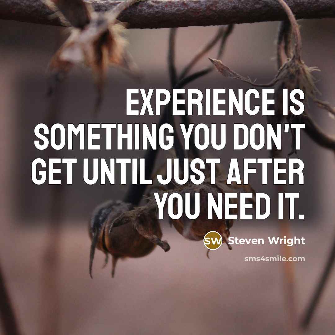 “Experience is something you don't get until just after you need it.” quote by Steven Wright