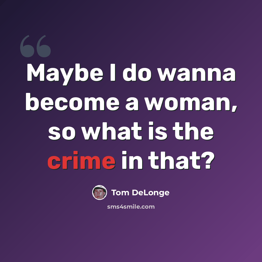 “Maybe I do wanna become a woman, so what is the crime in that?” quote by Tom DeLonge