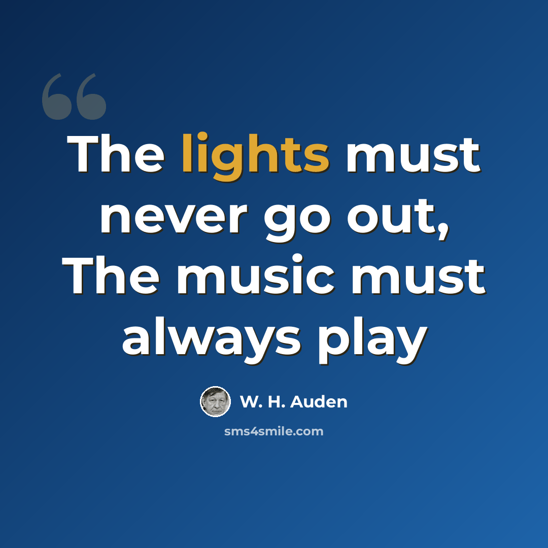 “The lights must never go out, The music must always play” quote by W. H. Auden