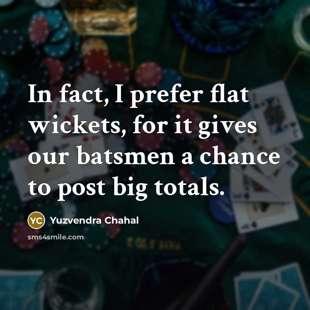 “In fact, I prefer flat wickets, for it gives our batsmen a chance to post big totals.” quote by Yuzvendra Chahal