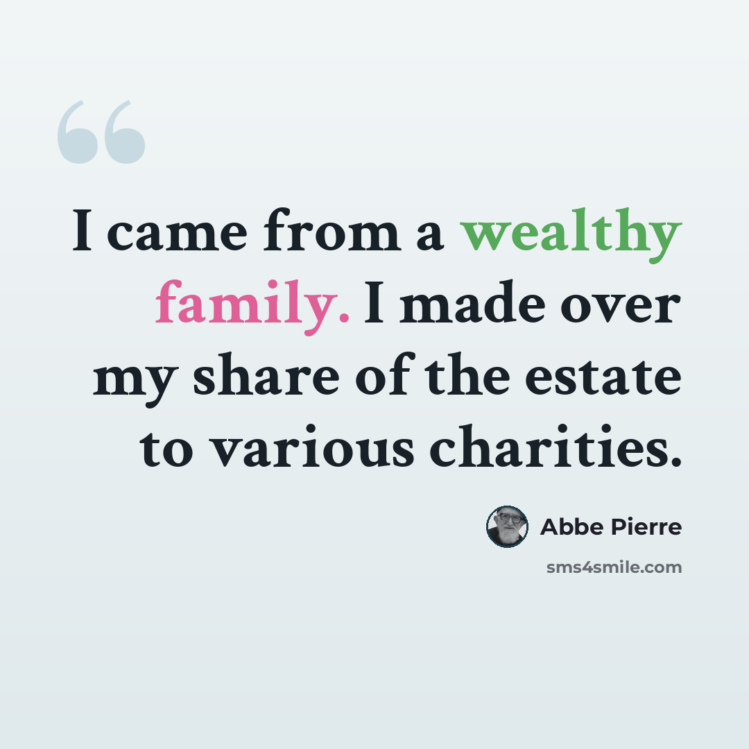 “I came from a wealthy family. I made over my share of the estate to various charities.” quote by Abbe Pierre
