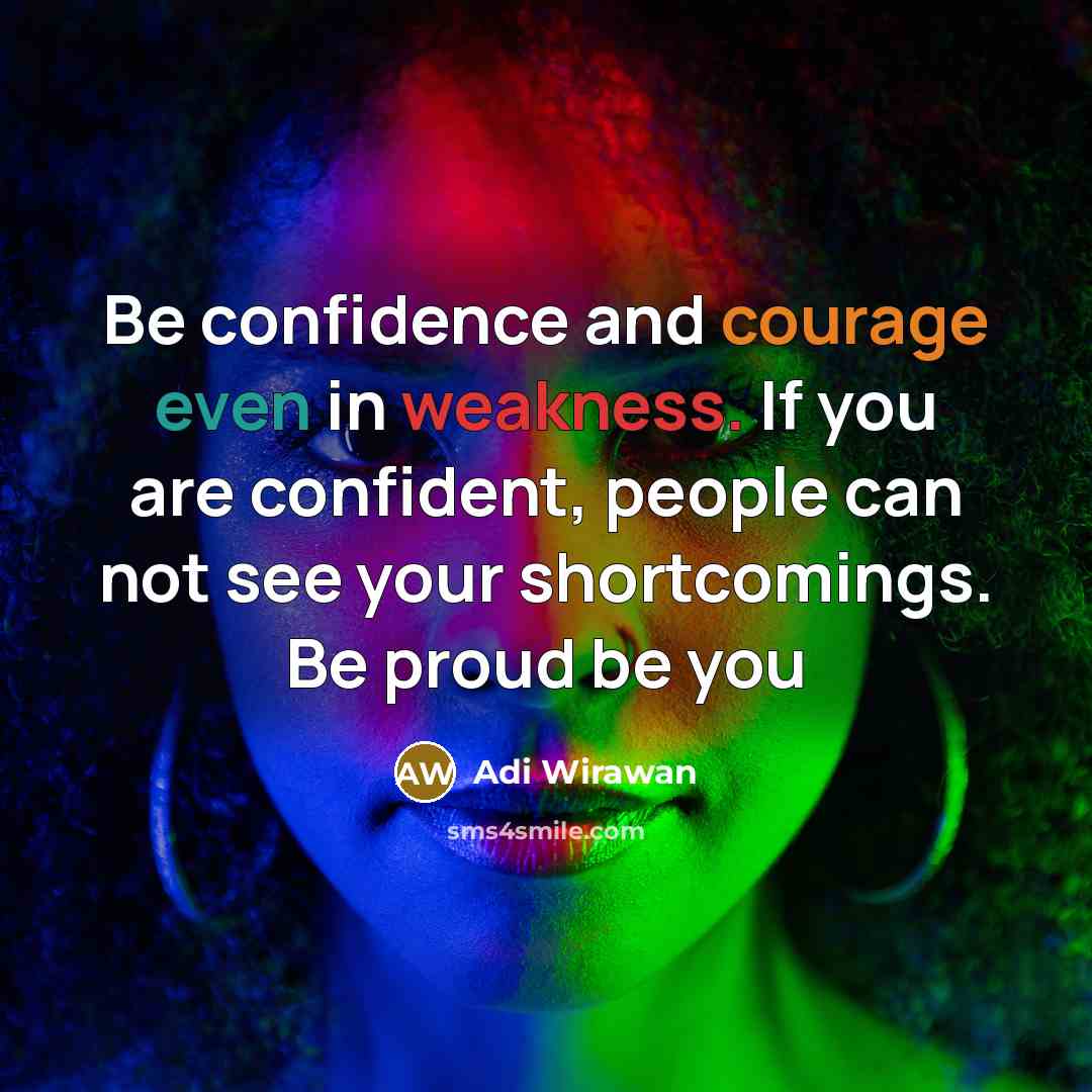 “Be confidence and courage even in weakness. If you are confident, people can not see your shortcomings. Be proud be you” quote by Adi Wirawan