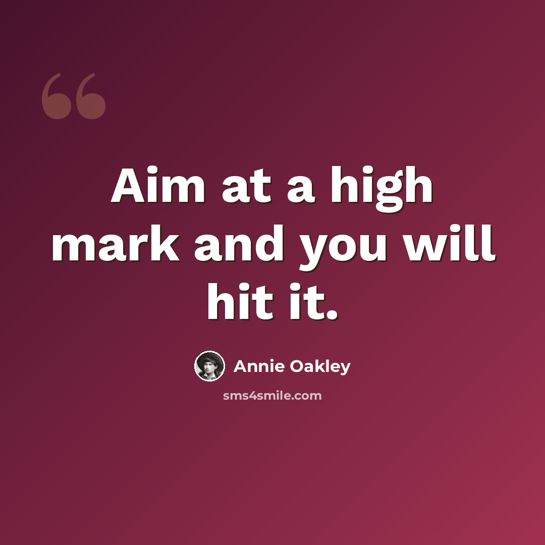 “Aim at a high mark and you will hit it.” quote by Annie Oakley