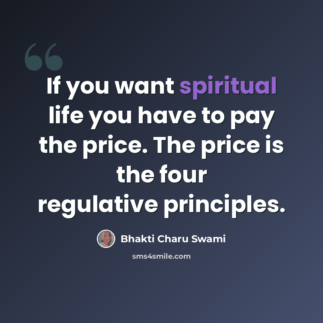 “If you want spiritual life you have to pay the price. The price is the four regulative principles.” quote by Bhakti Charu Swami