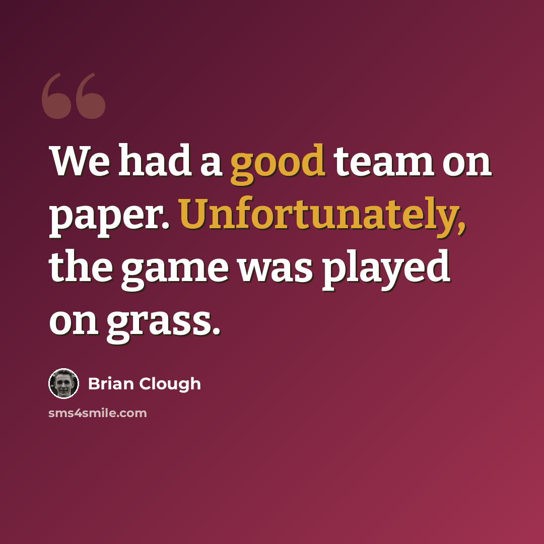 “We had a good team on paper. Unfortunately, the game was played on grass.” quote by Brian Clough