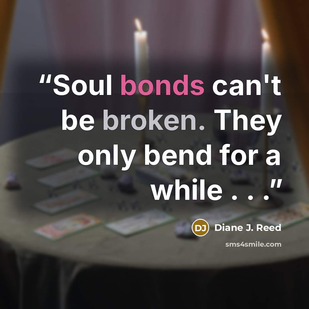 “Soul bonds can't be broken. They only bend for a while . . .” quote by Diane J. Reed