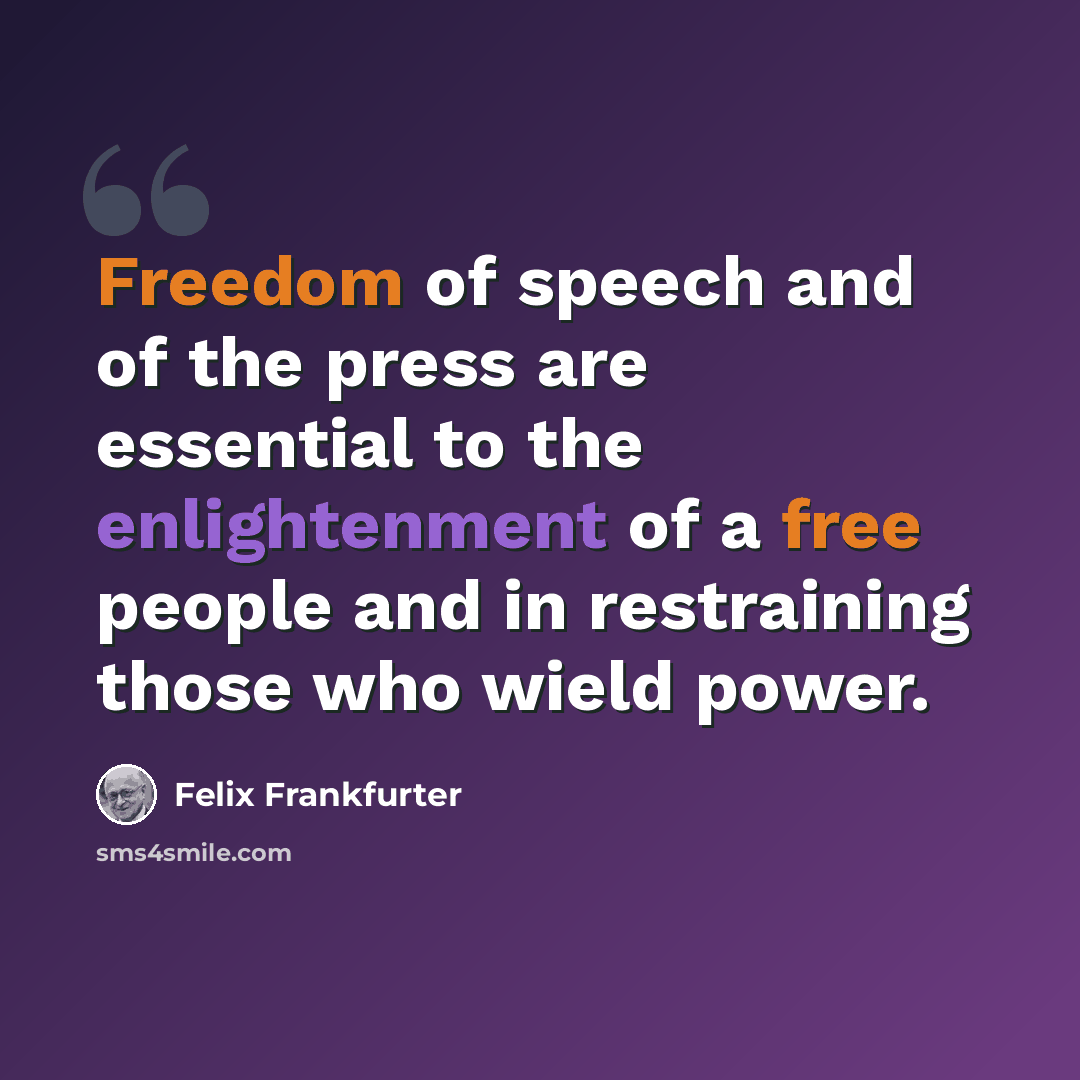 “Freedom of speech and of the press are essential to the enlightenment of a free people and in restraining those who wield power.” quote by Felix Frankfurter