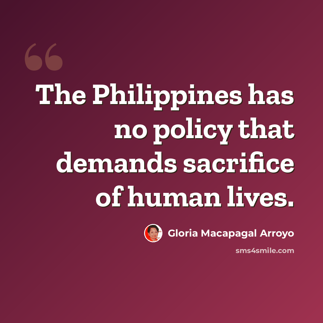 “The Philippines has no policy that demands sacrifice of human lives.” quote by Gloria Macapagal Arroyo