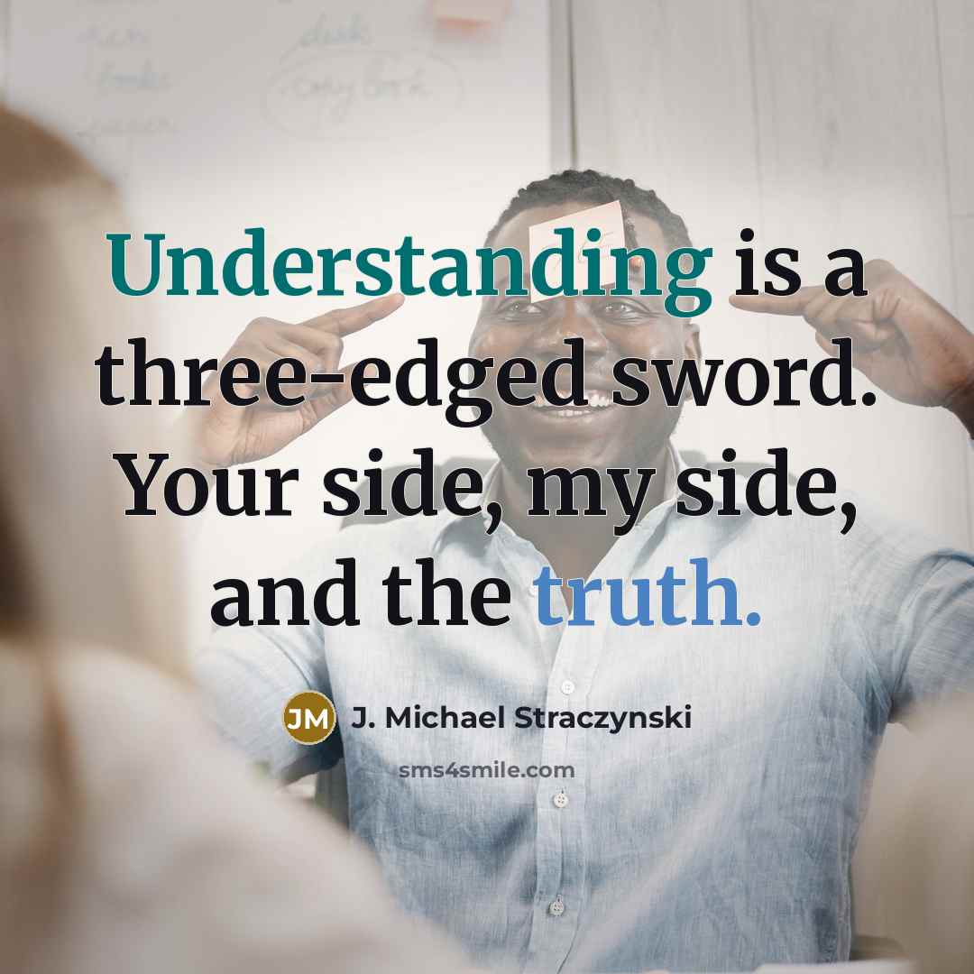 “Understanding is a three-edged sword. Your side, my side, and the truth.” quote by J. Michael Straczynski