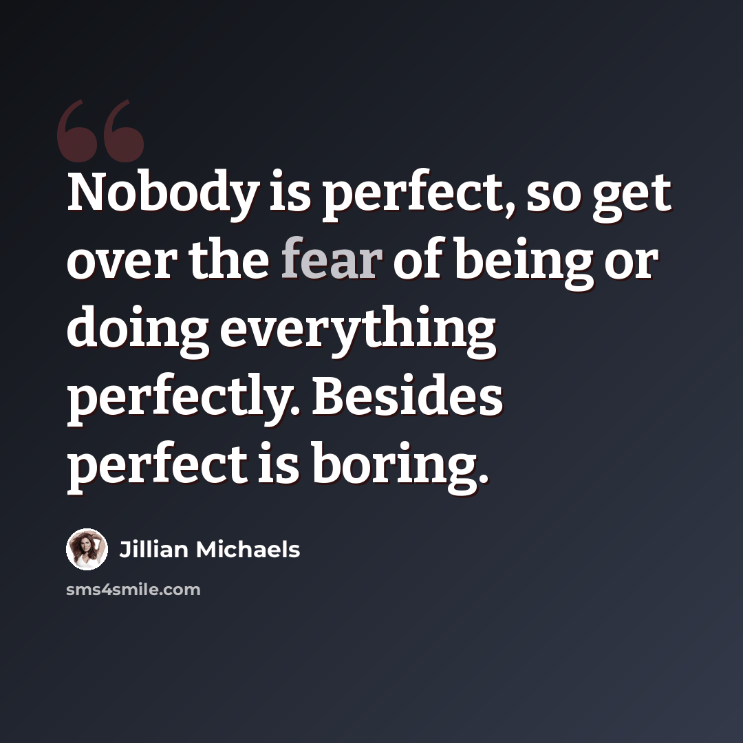 “Nobody is perfect, so get over the fear of being or doing everything perfectly. Besides perfect is boring.” quote by Jillian Michaels