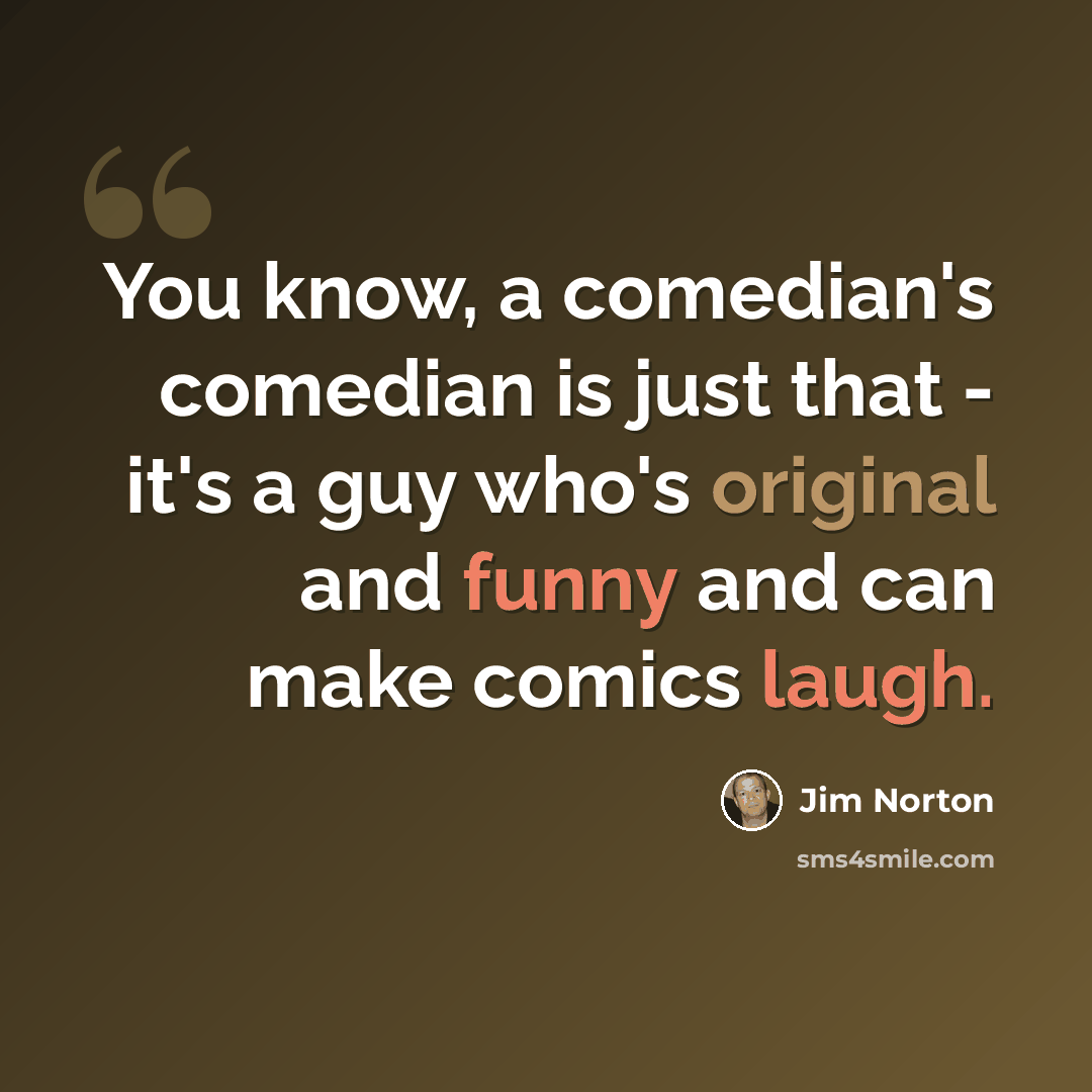 “You know, a comedian's comedian is just that - it's a guy who's original and funny and can make comics laugh.” quote by Jim Norton