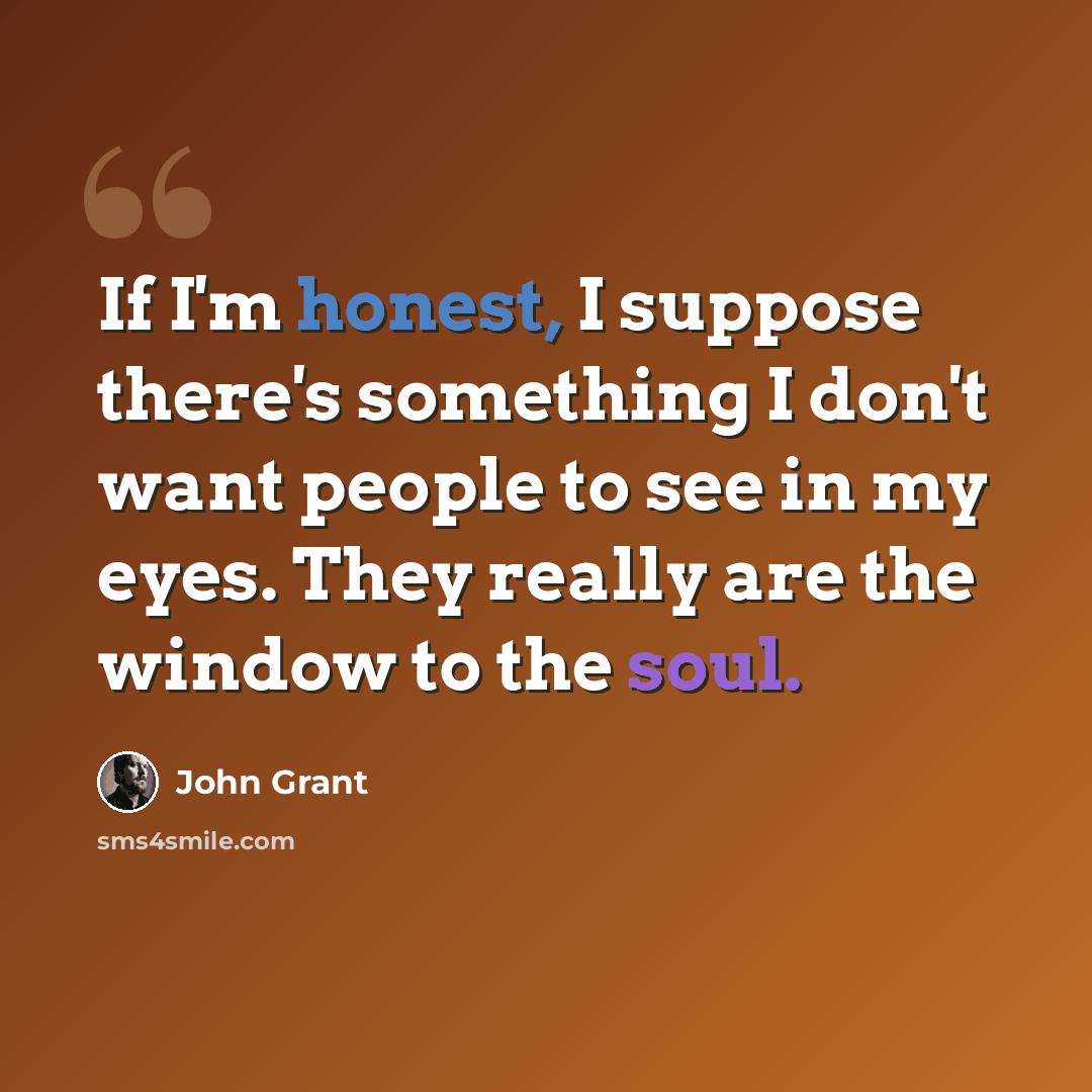 “If I'm honest, I suppose there's something I don't want people to see in my eyes. They really are the window to the soul.” quote by John Grant