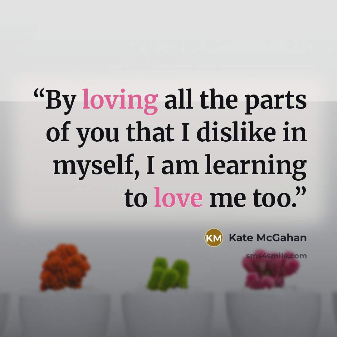 “By loving all the parts of you that I dislike in myself, I am learning to love me too.” quote by Kate McGahan