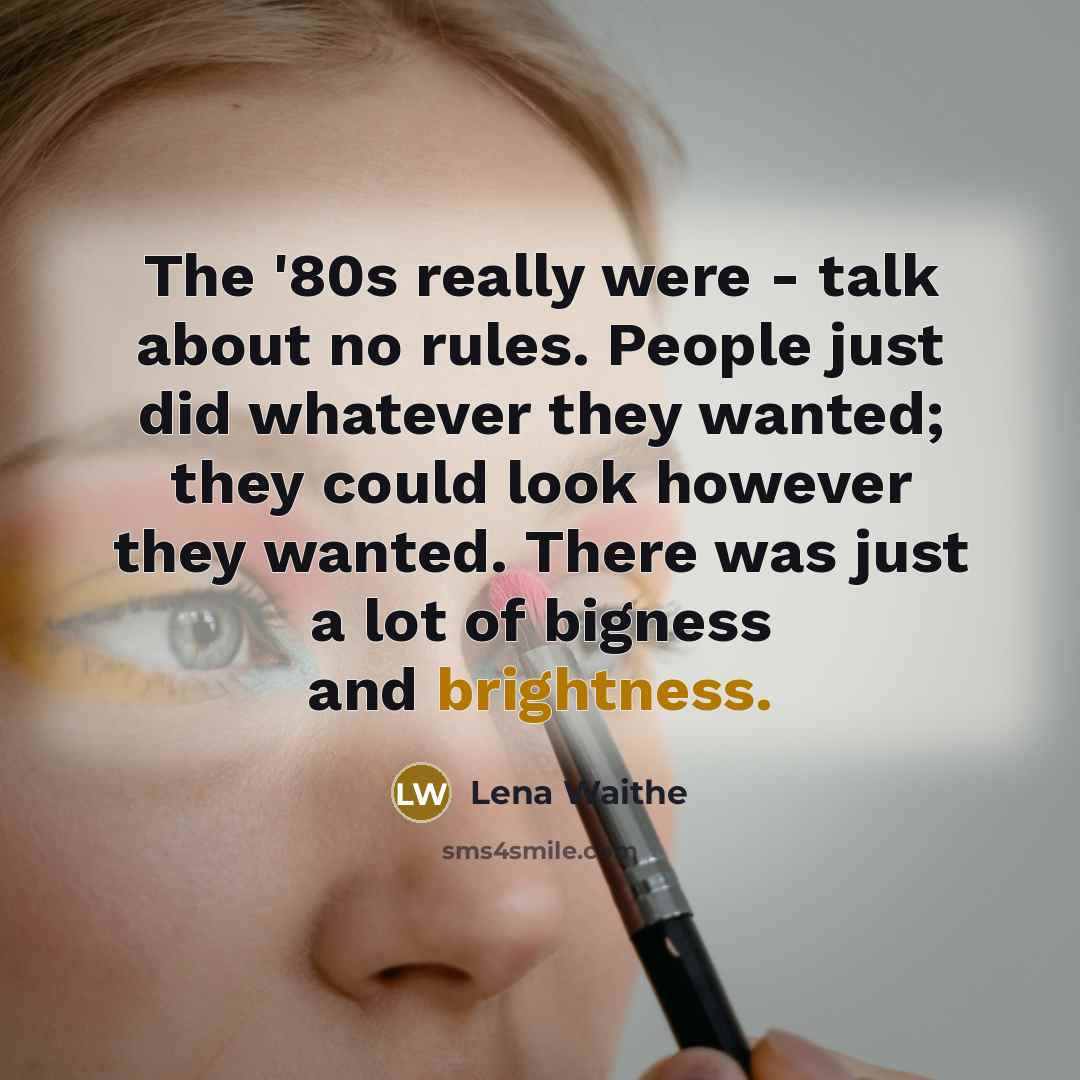 “The '80s really were - talk about no rules. People just did whatever they wanted; they could look however they wanted. There was just a lot of bigness and brightness.” quote by Lena Waithe