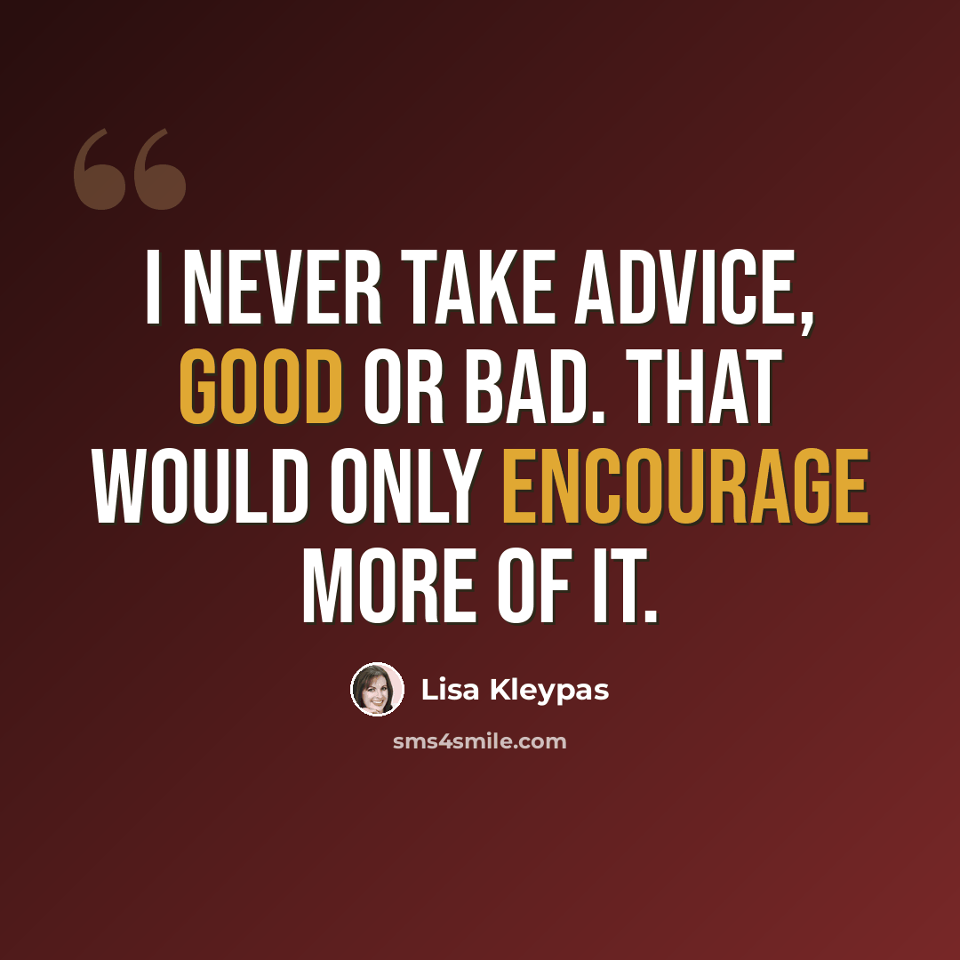 “I never take advice, good or bad. That would only encourage more of it.” quote by Lisa Kleypas
