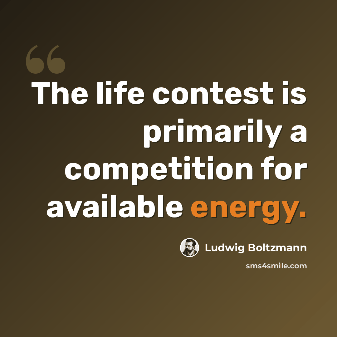 “The life contest is primarily a competition for available energy.” quote by Ludwig Boltzmann