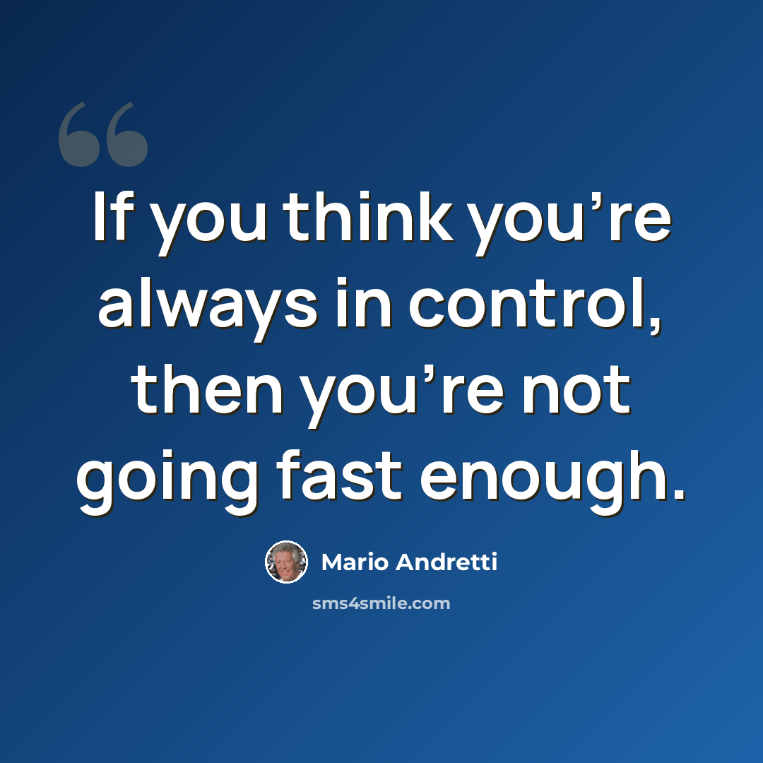 “If you think you're always in control, then you're not going fast enough.” quote by Mario Andretti