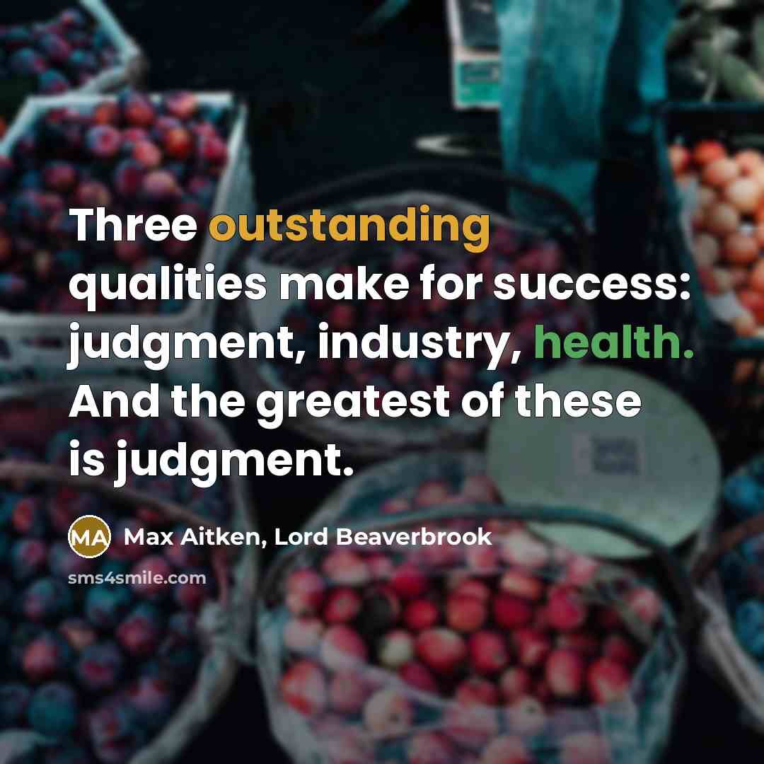 “Three outstanding qualities make for success: judgment, industry, health. And the greatest of these is judgment.” quote by Max Aitken, Lord Beaverbrook