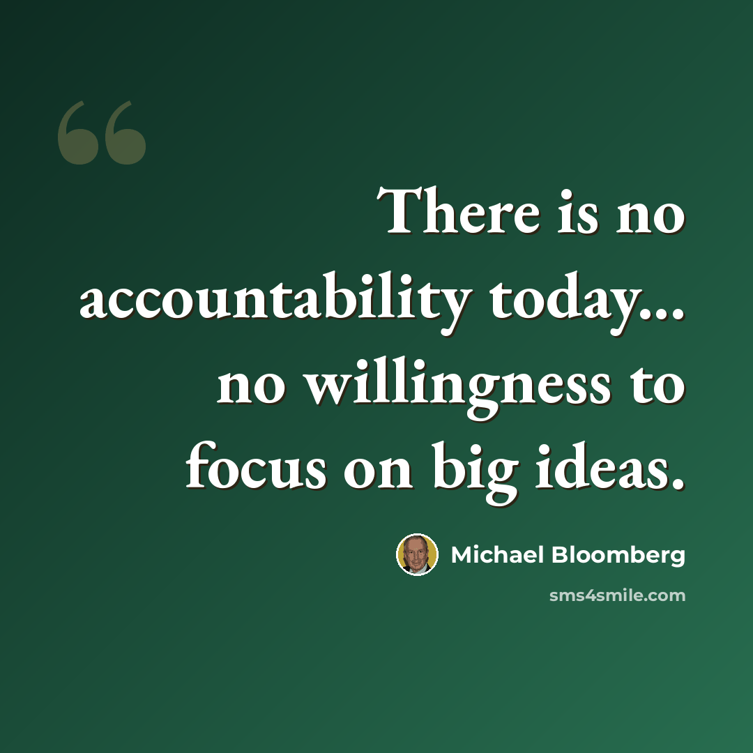 “There is no accountability today... no willingness to focus on big ideas.” quote by Michael Bloomberg