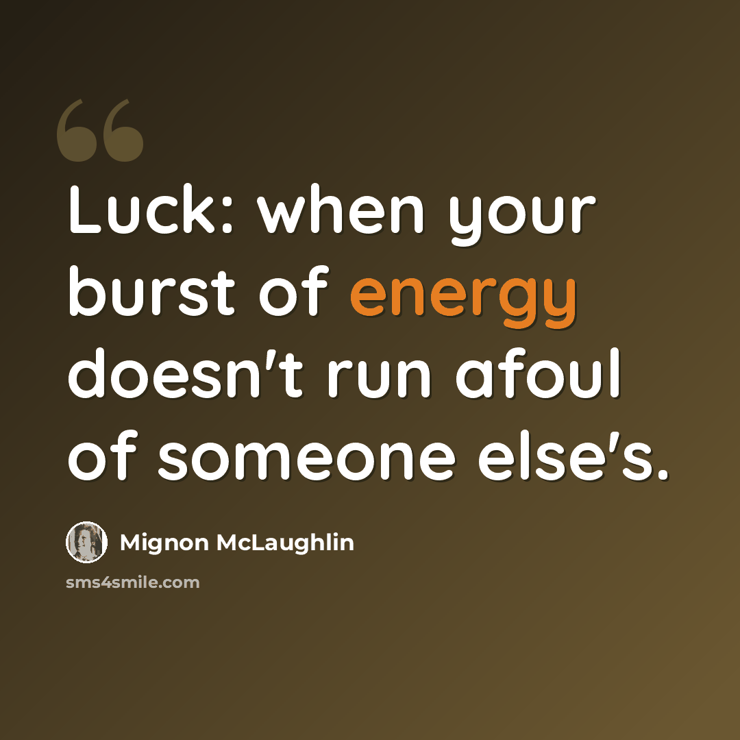 “Luck: when your burst of energy doesn't run afoul of someone else's.” quote by Mignon McLaughlin