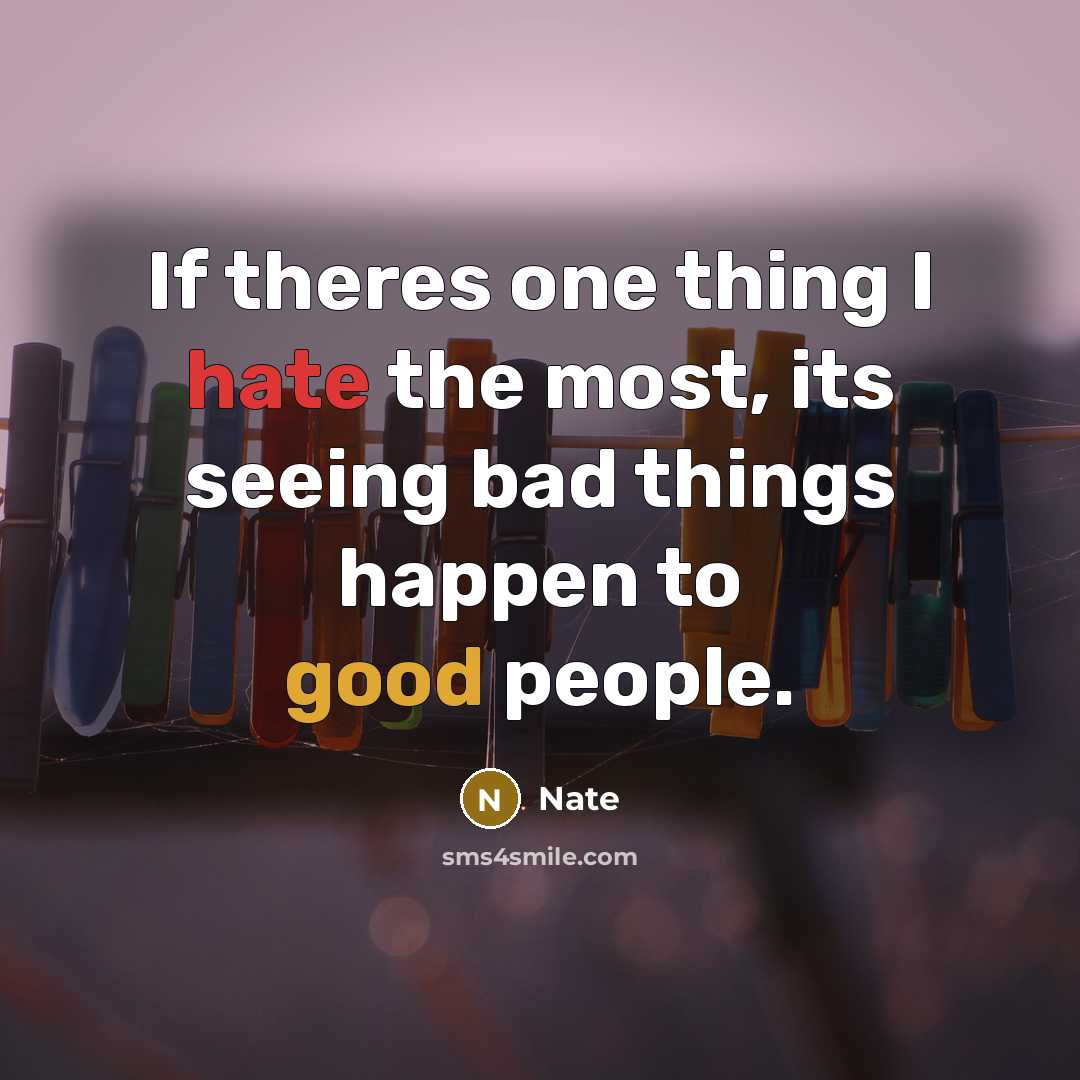 “If theres one thing I hate the most, its seeing bad things happen to good people.” quote by Nate