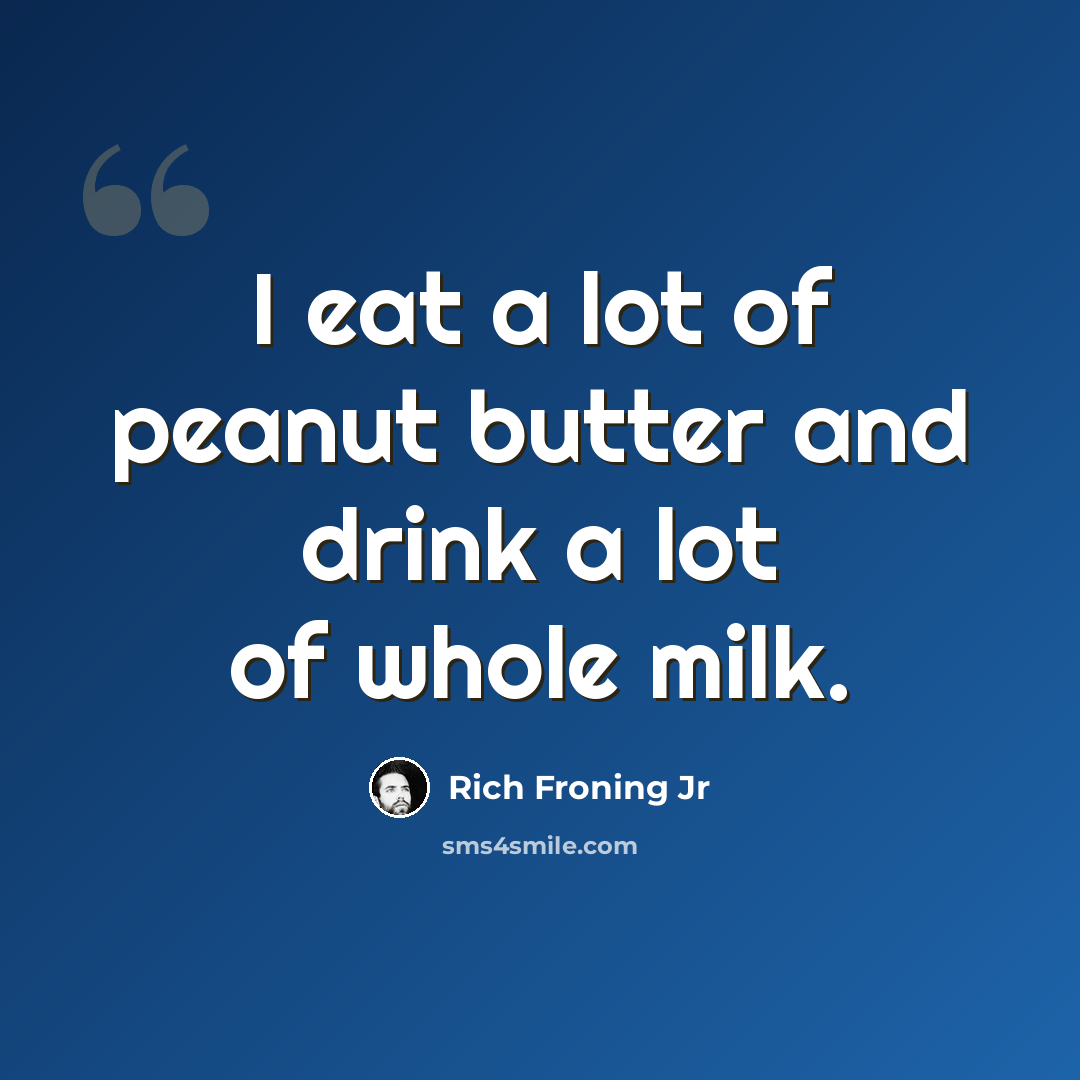 “I eat a lot of peanut butter and drink a lot of whole milk.” quote by Rich Froning Jr