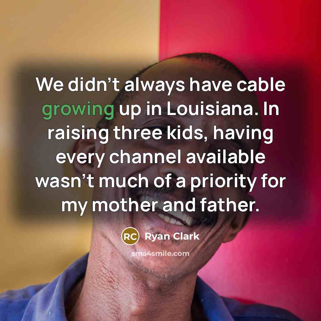 “We didn't always have cable growing up in Louisiana. In raising three kids, having every channel available wasn't much of a priority for my mother and father.” quote by Ryan Clark