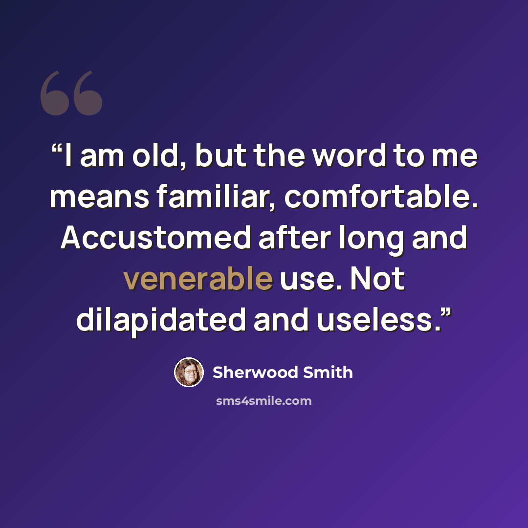 “I am old, but the word to me means familiar, comfortable. Accustomed after long and venerable use. Not dilapidated and useless.” quote by Sherwood Smith