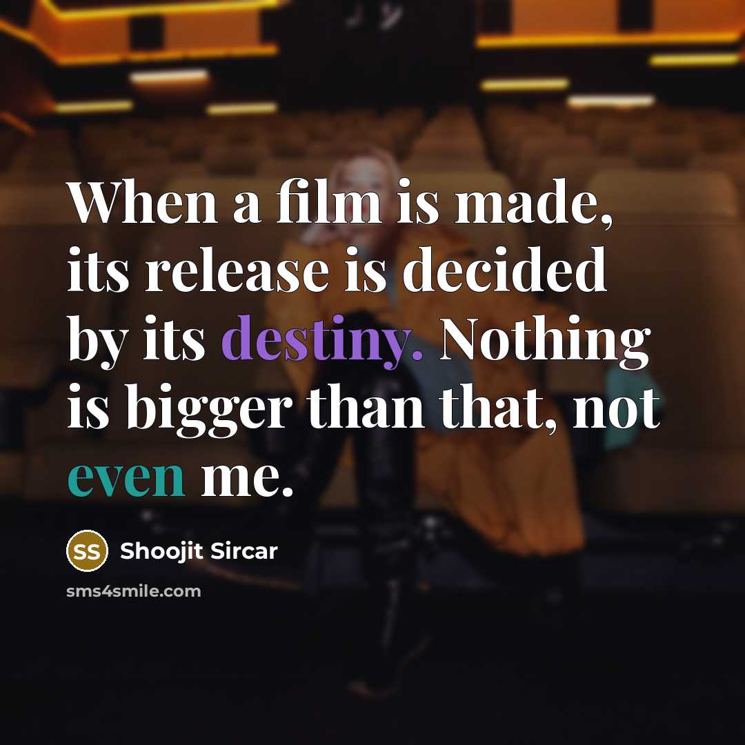 “When a film is made, its release is decided by its destiny. Nothing is bigger than that, not even me.” quote by Shoojit Sircar