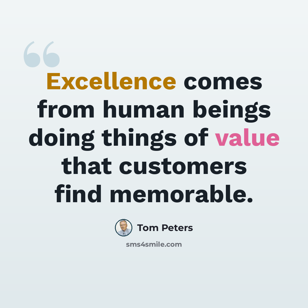 “Excellence comes from human beings doing things of value that customers find memorable.” quote by Tom Peters
