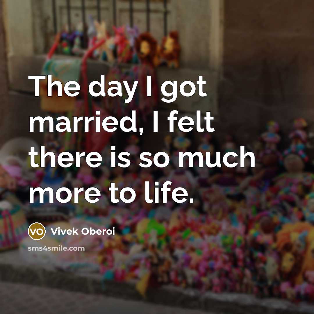 “The day I got married, I felt there is so much more to life.” quote by Vivek Oberoi