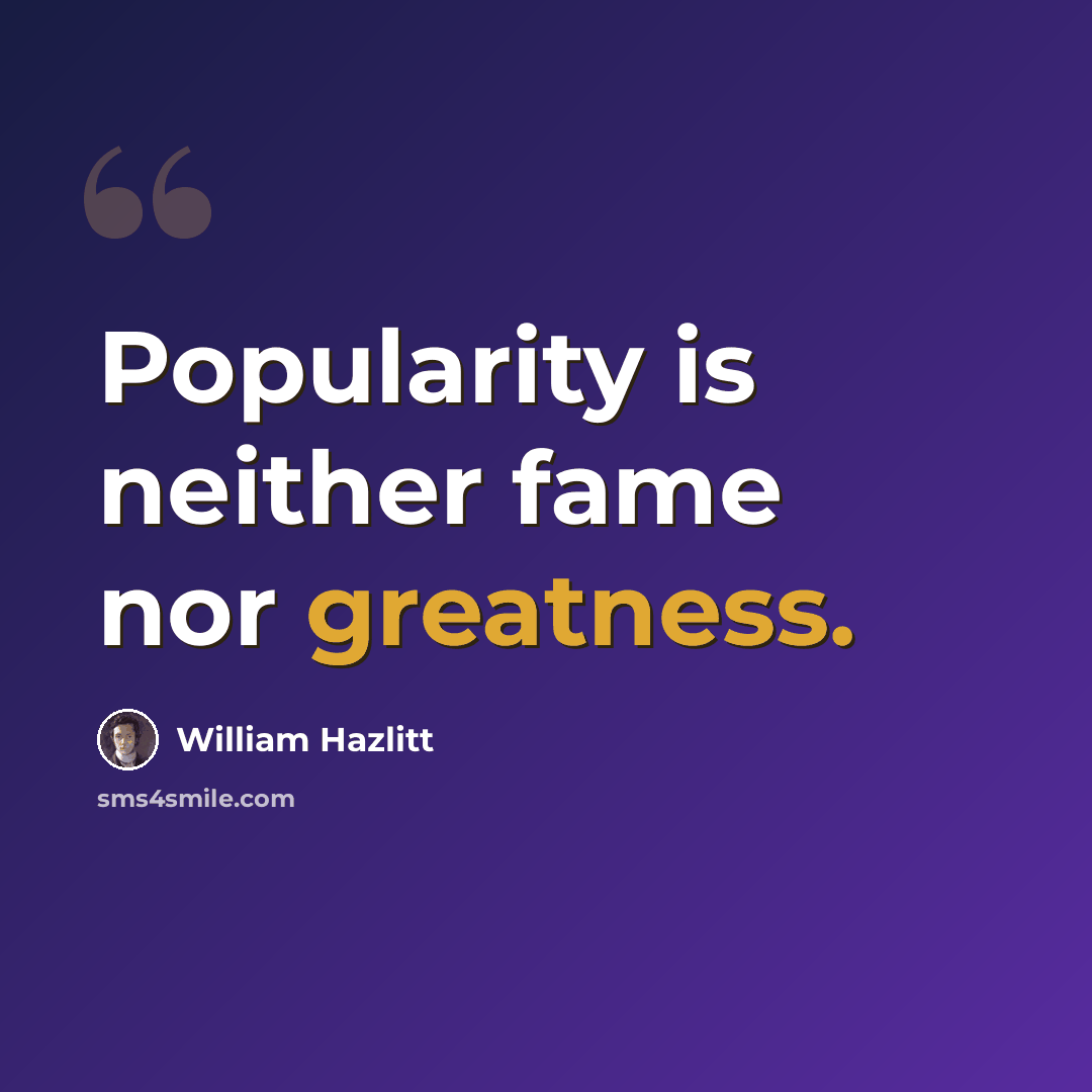 “Popularity is neither fame nor greatness.” quote by William Hazlitt