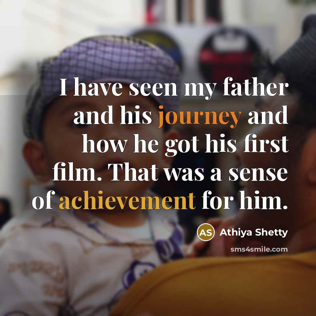 “I have seen my father and his journey and how he got his first film. That was a sense of achievement for him.” quote by Athiya Shetty