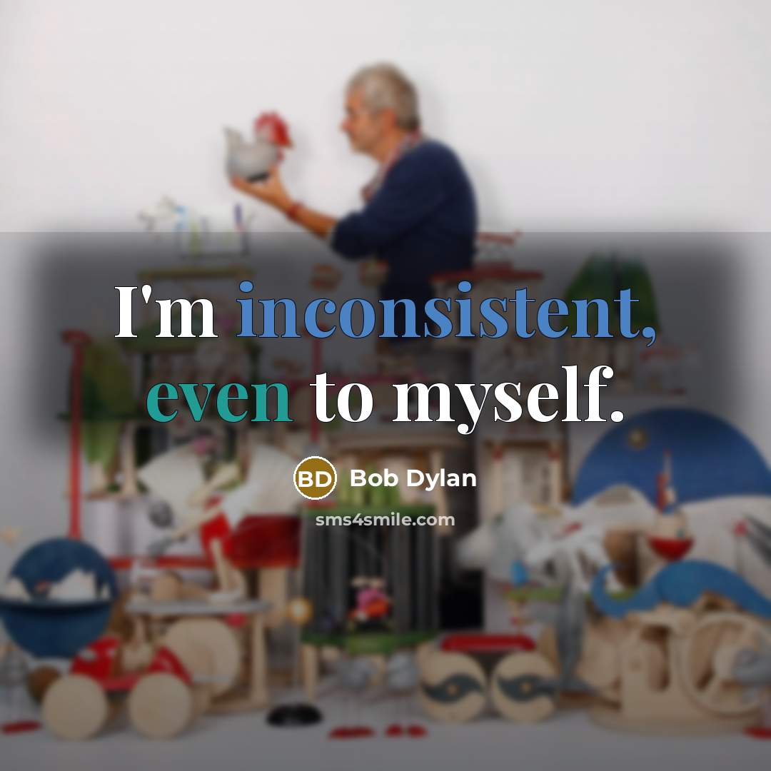 “I'm inconsistent, even to myself.” quote by Bob Dylan