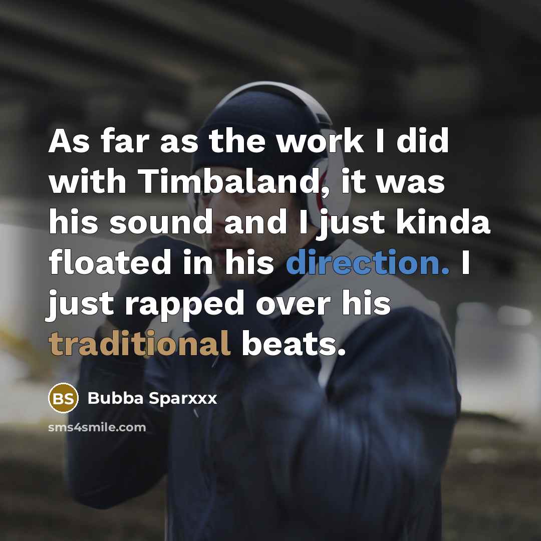 “As far as the work I did with Timbaland, it was his sound and I just kinda floated in his direction. I just rapped over his traditional beats.” quote by Bubba Sparxxx