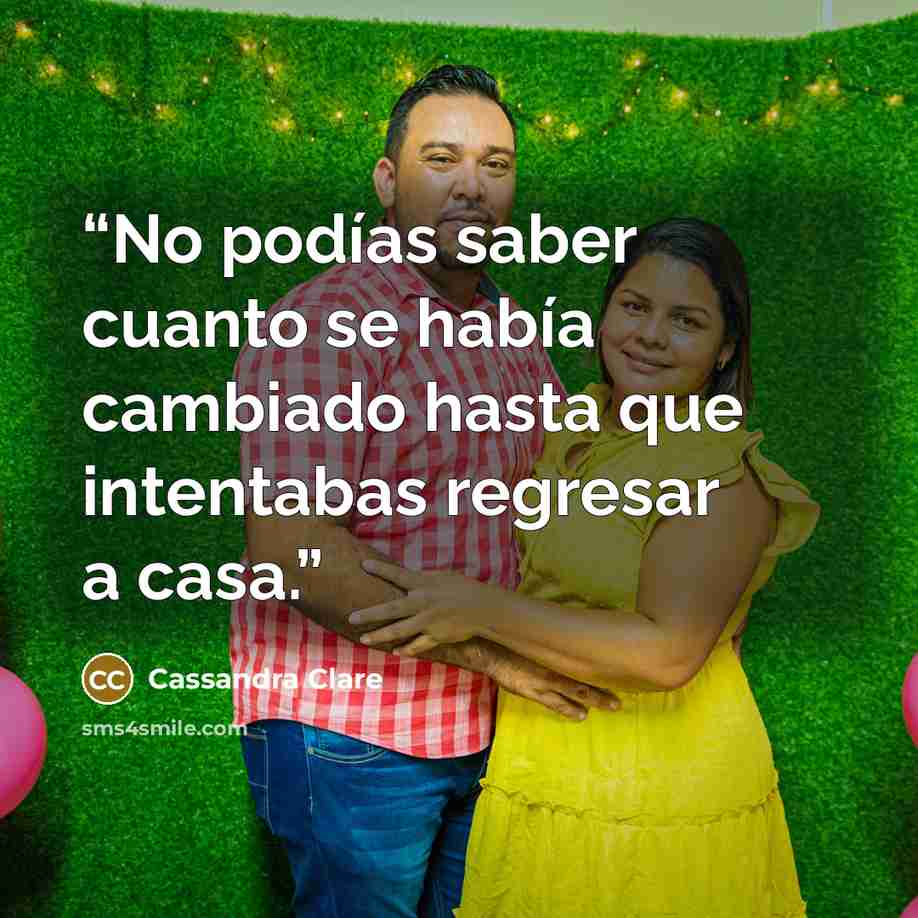 “No podías saber cuanto se había cambiado hasta que intentabas regresar a casa.” quote by Cassandra Clare