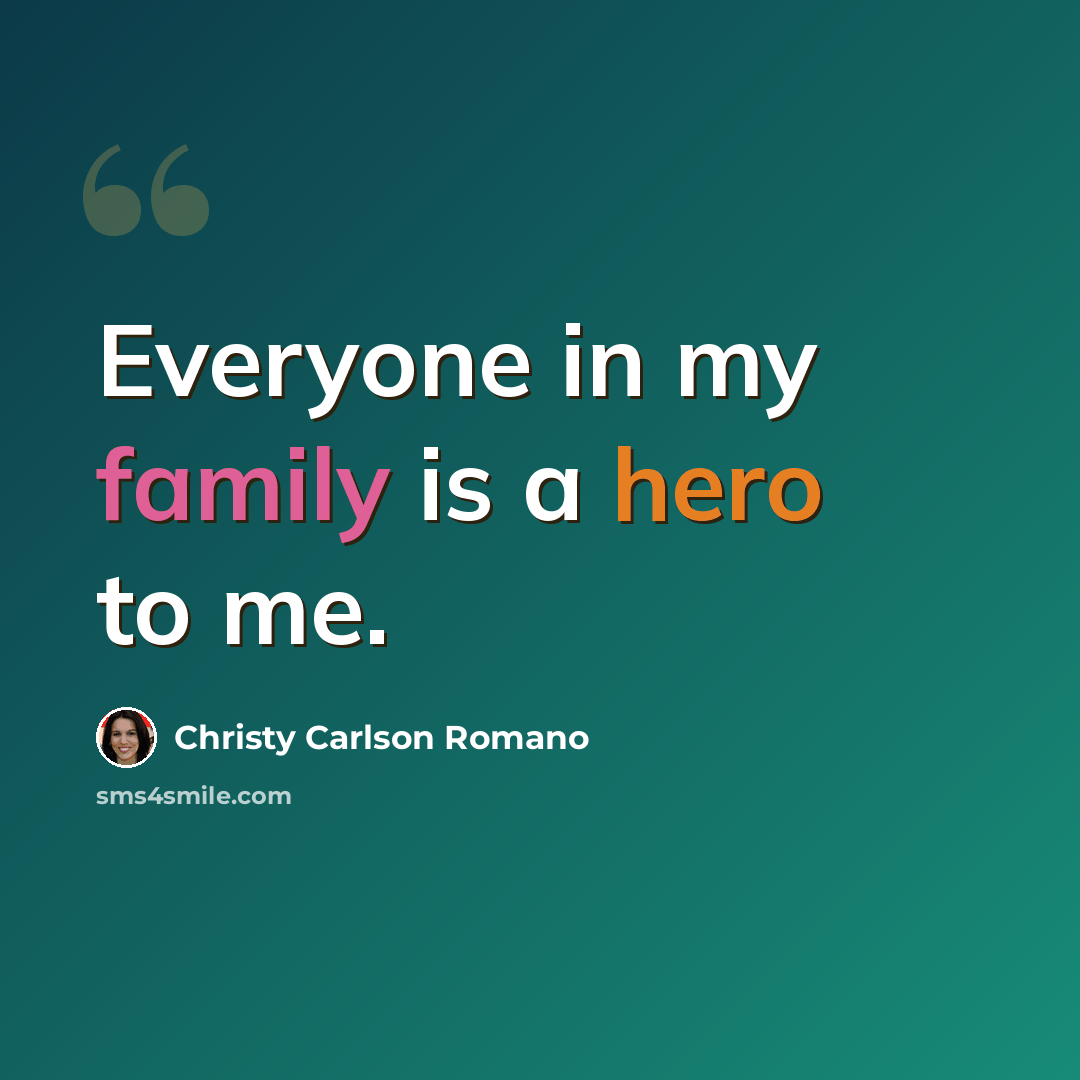 “Everyone in my family is a hero to me.” quote by Christy Carlson Romano