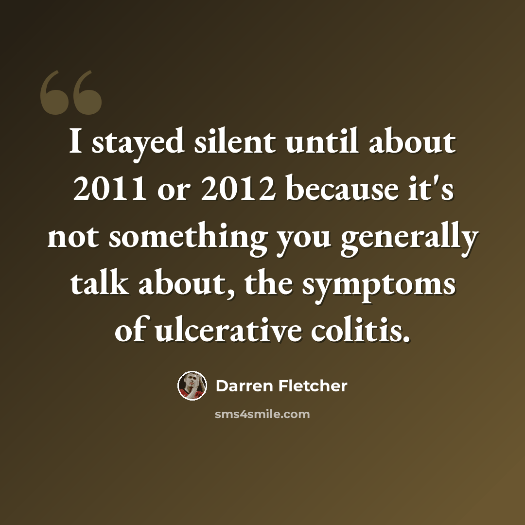 “I stayed silent until about 2011 or 2012 because it's not something you generally talk about, the symptoms of ulcerative colitis.” quote by Darren Fletcher